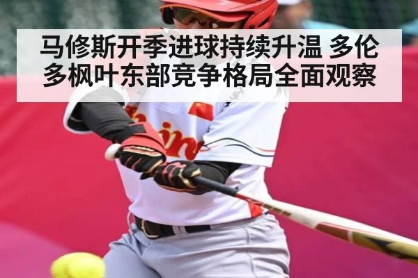 马修斯开季进球持续升温 多伦多枫叶东部竞争格局全面观察