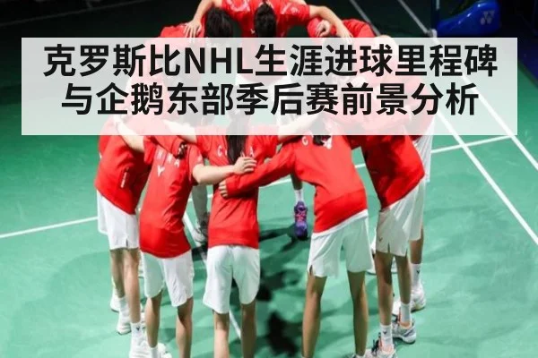 克罗斯比NHL生涯进球里程碑与企鹅东部季后赛前景分析
